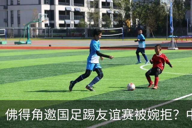 佛得角邀国足踢友谊赛被婉拒？中国足协回应：消息不实